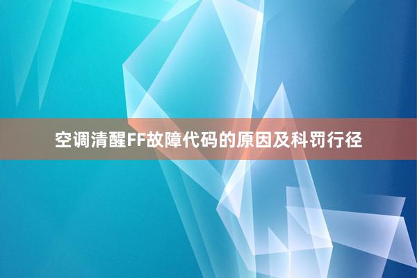 空调清醒FF故障代码的原因及科罚行径